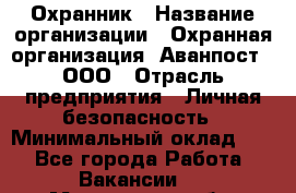 Охранник › Название организации ­ Охранная организация "Аванпост", ООО › Отрасль предприятия ­ Личная безопасность › Минимальный оклад ­ 1 - Все города Работа » Вакансии   . Мурманская обл.,Мончегорск г.